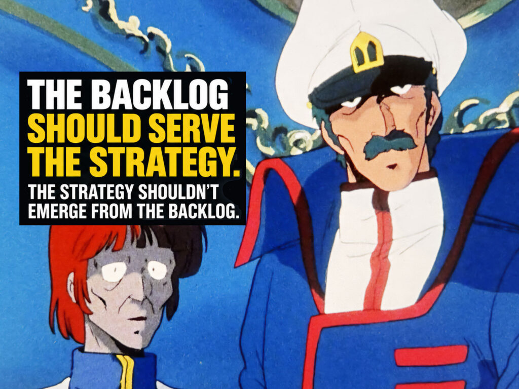 The backlog should serve the strategy. The strategy shouldn’t emerge from the backlog. The image is Captain Gloval from Robotech.