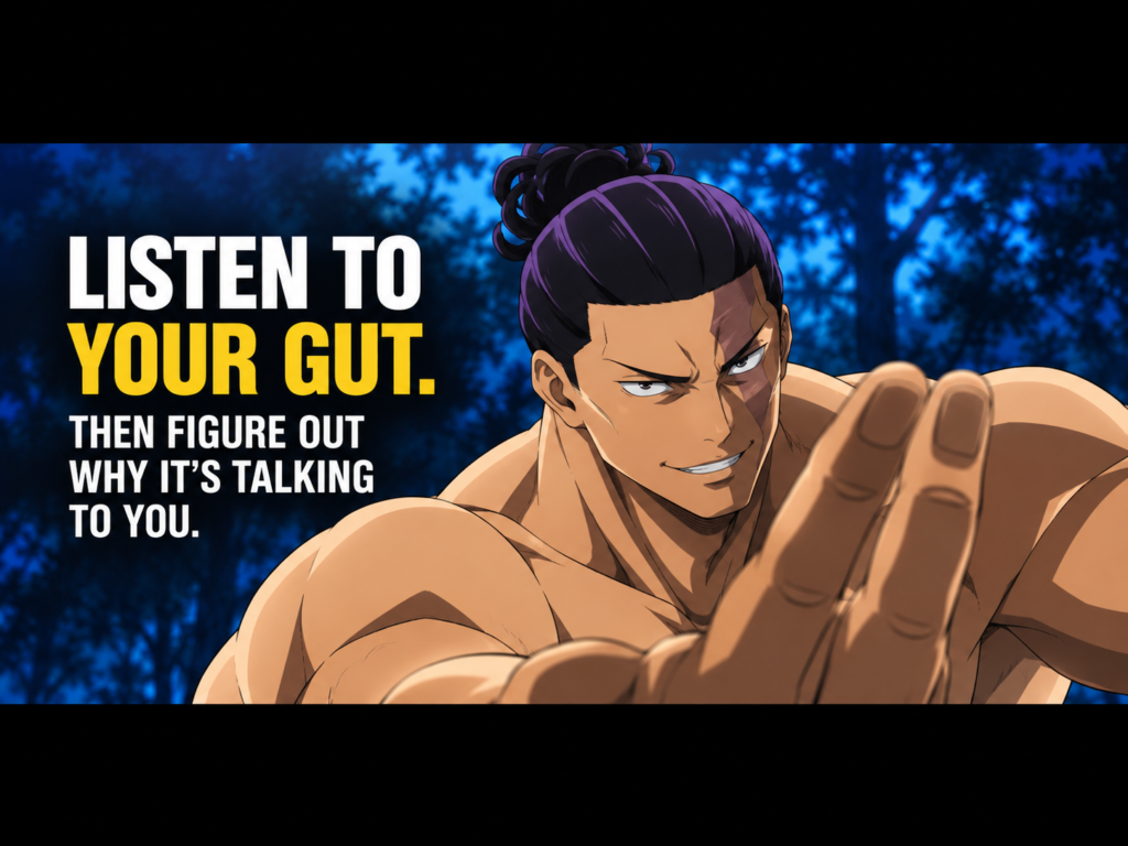 Listen to your gut. Then figure out why it’s talking to you. The image is Todo from Jujutsu Kaisen.